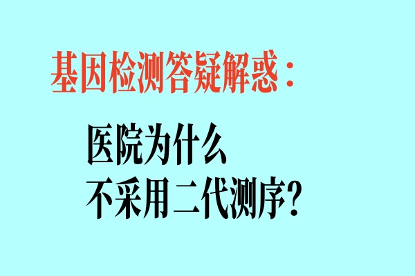 基因检测答疑解惑：为什么医院不采用二代测序？