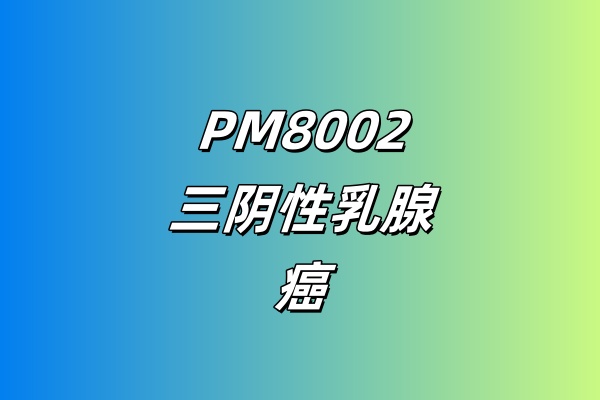 PM8002或安慰剂联合化疗一线治疗三阴性乳腺癌的Ⅲ期临床研究