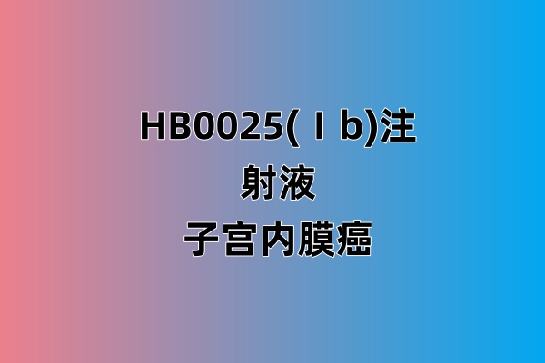 【子宫内膜癌】HB0025(Ⅰb)注射液联合化疗治疗晚期实体瘤Ib/II期临床研究
