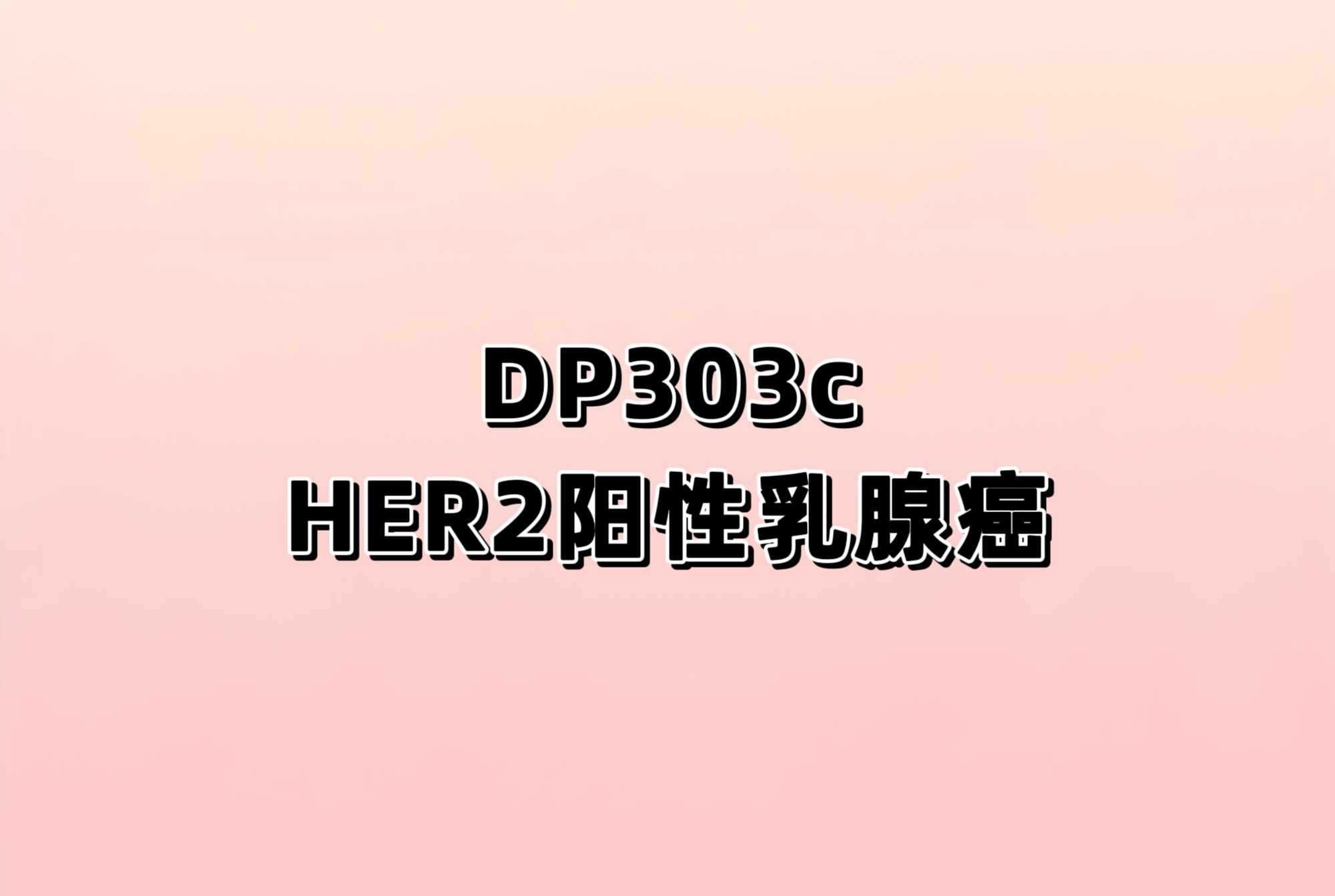 DP303c 对比恩美曲妥珠单抗（T-DM1）治疗 HER2 阳性晚期乳腺癌的有效性和安全 性的随机、对照、开放、多中心、Ⅲ期临床研究
