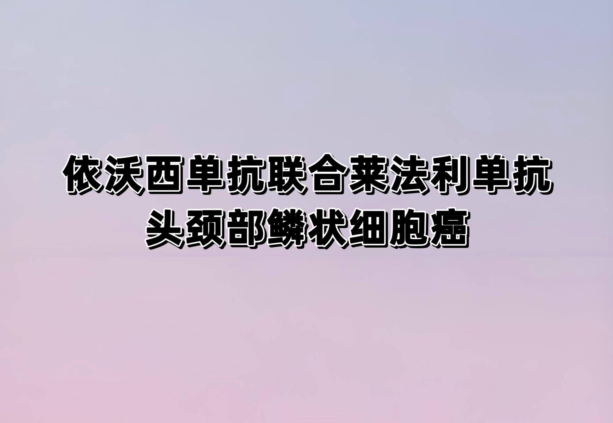 AK112联合AK117对比帕博利珠单抗一线治疗PD-L1表达阳性复发/转移性头颈部鳞状细胞癌III期临床研究