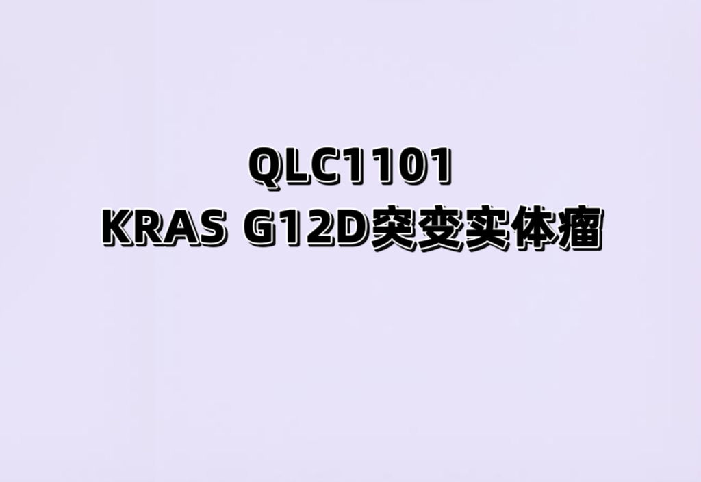 一项评价QLC1101联合用药治疗携带KRAS G12D突变晚期实体瘤患者的安全性、耐受性和有效性的Ib/Ⅱ期临床研究