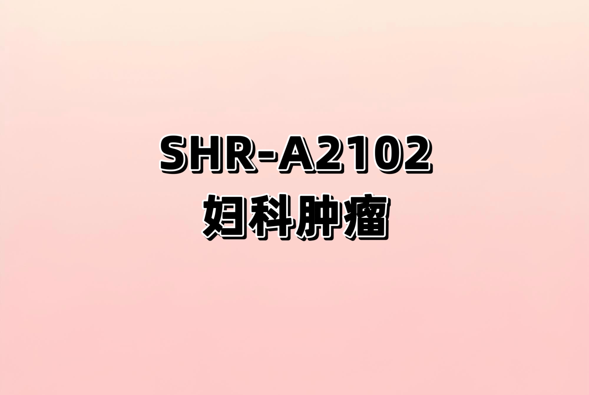 注射用SHR-A2102治疗妇科恶性肿瘤的II期临床研究