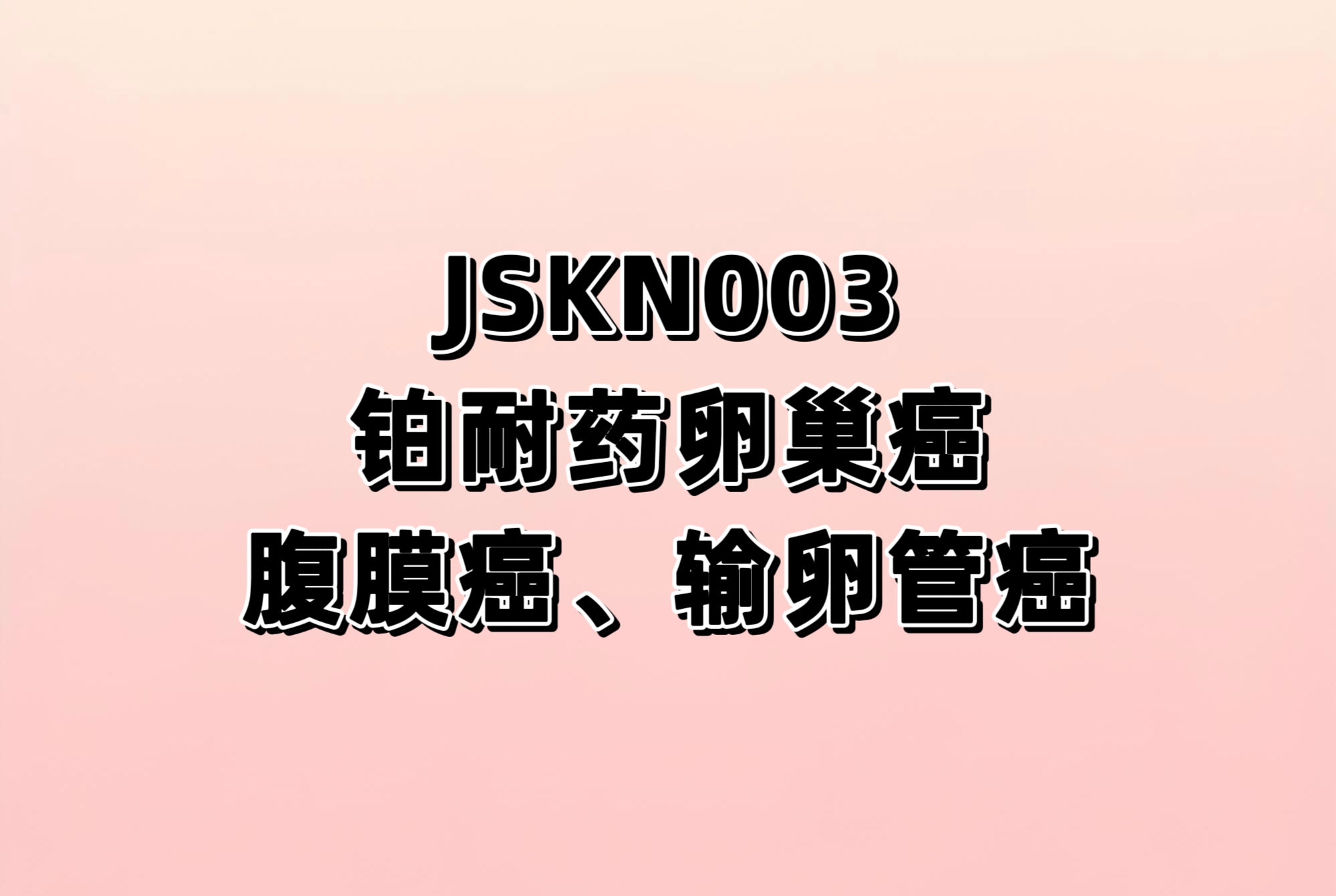 JSKN003治疗铂耐药复发上皮性卵巢癌、原发性腹膜癌或输卵管癌的III期临床研究