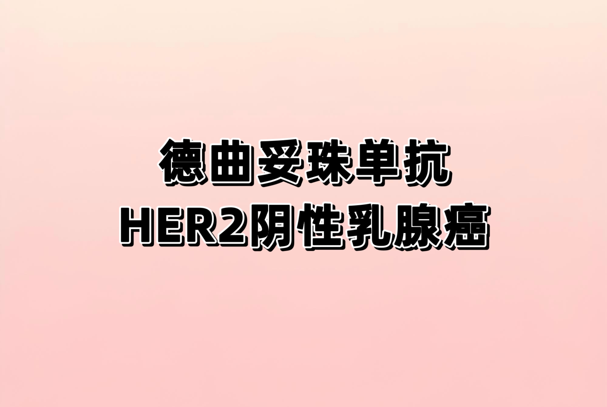 德曲妥珠单抗（T-DXd）治疗激素受体阴性和激素受体阳性的HER2 低表达或 HER2 IHC 0 乳腺癌（BC）受试者