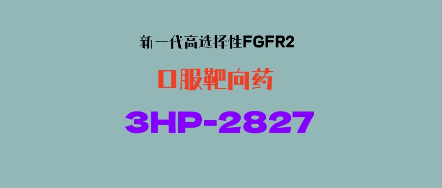 【FGFR2】新一代口服靶向药3HP-2827，高选择性！有望克服佩米替尼耐药！胆管癌等患者可入！