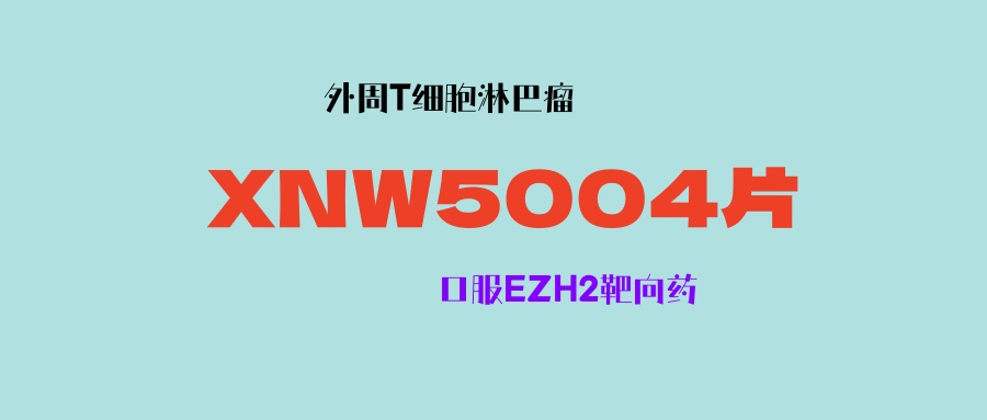 【外周T细胞淋巴瘤】信诺维EZH2抑制剂XNW5004片已纳入突破性治疗品种！七成患者肿瘤显著缩小！三期临床开启！