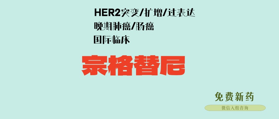 宗格替尼免费临床：HER2突变/过表达/扩增的肺癌、肠癌患者可参加，全国仅30例名额！用过DS-8201等ADC药物可入！