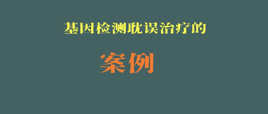 基因检测避坑实例：不靠谱的基因检测，耽误治疗！医生的解决方案，竟然是盲试！ 这样的坑，您踩了吗？